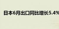 日本6月出口同比增长5.4% 预估增长7.2%