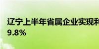 辽宁上半年省属企业实现利润总额同比增长79.8%