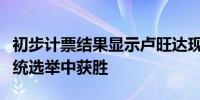 初步计票结果显示卢旺达现任总统卡加梅在总统选举中获胜