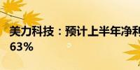 美力科技：预计上半年净利同比增长121%-163%