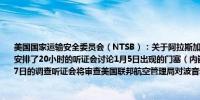 美国国家运输安全委员会（NTSB）：关于阿拉斯加航空波音737 MAX 9号机事故一案安排了20小时的听证会讨论1月5日出现的门塞（内嵌式应急门）掉落紧急情况8月6日至7日的调查听证会将审查美国联邦航空管理局对波音和斯皮里特航空系统的监管