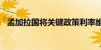 孟加拉国将关键政策利率维持在8.5%不变