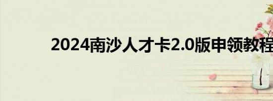 2024南沙人才卡2.0版申领教程