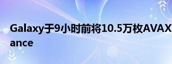 Galaxy于9小时前将10.5万枚AVAX存入Binance