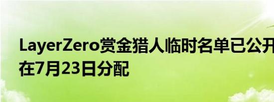 LayerZero赏金猎人临时名单已公开 奖励将在7月23日分配