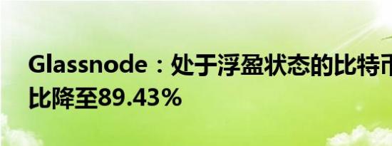 Glassnode：处于浮盈状态的比特币供应占比降至89.43%