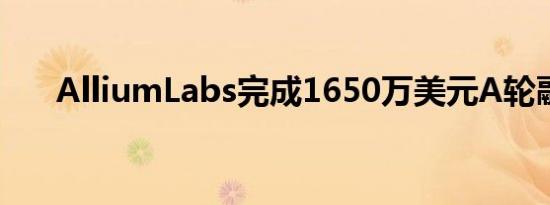 AlliumLabs完成1650万美元A轮融资