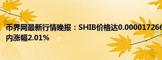 币界网最新行情晚报：SHIB价格达0.000017266美元/枚 日内涨幅2.01%