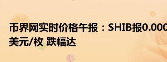 币界网实时价格午报：SHIB报0.000018037美元/枚 跌幅达