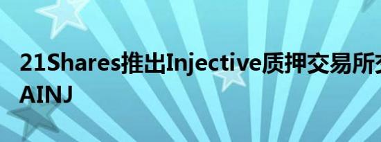 21Shares推出Injective质押交易所交易产品AINJ