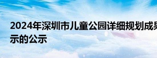 2024年深圳市儿童公园详细规划成果公开展示的公示