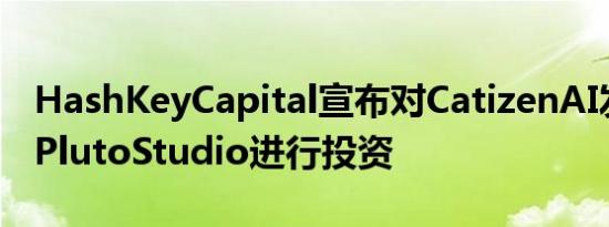 HashKeyCapital宣布对CatizenAI发布平台PlutoStudio进行投资