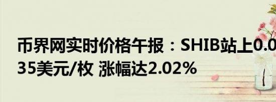 币界网实时价格午报：SHIB站上0.000017635美元/枚 涨幅达2.02%