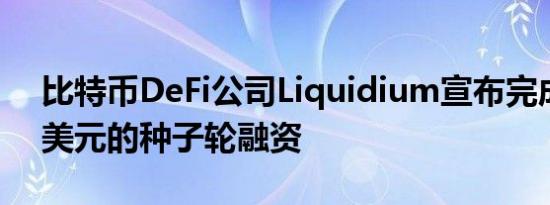 比特币DeFi公司Liquidium宣布完成275万美元的种子轮融资