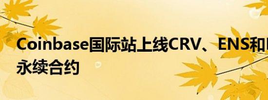 Coinbase国际站上线CRV、ENS和PEOPLE永续合约