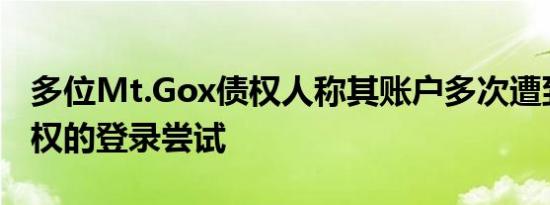 多位Mt.Gox债权人称其账户多次遭到未经授权的登录尝试