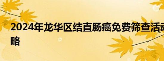 2024年龙华区结直肠癌免费筛查活动参与攻略