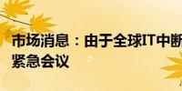 市场消息：由于全球IT中断澳大利亚政府召开紧急会议