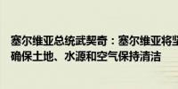 塞尔维亚总统武契奇：塞尔维亚将坚持保护锂矿周围的环境确保土地、水源和空气保持清洁