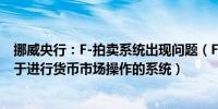 挪威央行：F-拍卖系统出现问题（F-拍卖系统是挪威央行用于进行货币市场操作的系统）