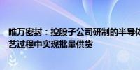 唯万密封：控股子公司研制的半导体装备密封件已在部分工艺过程中实现批量供货