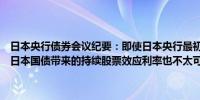 日本央行债券会议纪要：即使日本央行最初大幅降息由于其仍持有大量日本国债带来的持续股票效应利率也不太可能过度上升