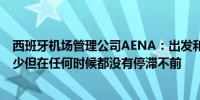 西班牙机场管理公司AENA：出发和到达航班的延误都在减少但在任何时候都没有停滞不前