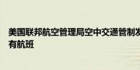 美国联邦航空管理局空中交通管制发布通知达美航空停飞所有航班