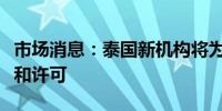 市场消息：泰国新机构将为外国企业提供优惠和许可