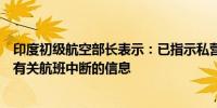 印度初级航空部长表示：已指示私营航空公司及时通知乘客有关航班中断的信息