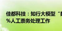 佳都科技：知行大模型“数字人”可代替85%人工票务处理工作