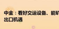 中金：看好交运设备、能矿设备、技术变革和出口机遇