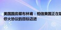 美国国务卿布林肯：相信美国正在朝着达成以色列与哈马斯停火协议的目标迈进