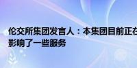 伦交所集团发言人：本集团目前正在经历第三方技术问题这影响了一些服务