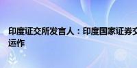 印度证交所发言人：印度国家证券交易所及其结算系统正常运作