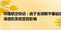 印度航空快运：由于全球数字基础设施问题网站、预订和机场值机系统受到影响