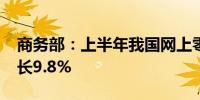 商务部：上半年我国网上零售额7.1万亿元增长9.8%