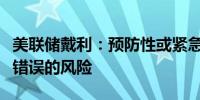 美联储戴利：预防性或紧急政策行动可能会有错误的风险