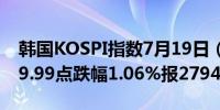 韩国KOSPI指数7月19日（周五）收盘下跌29.99点跌幅1.06%报2794.36点