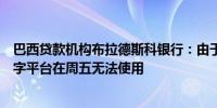 巴西贷款机构布拉德斯科银行：由于全球网络故障银行的数字平台在周五无法使用