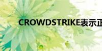 CROWDSTRIKE表示正在回滚更新