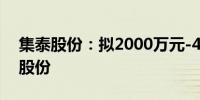 集泰股份：拟2000万元-4000万元回购公司股份