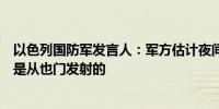 以色列国防军发言人：军方估计夜间袭击特拉维夫的无人机是从也门发射的