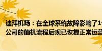 迪拜机场：在全球系统故障影响了1号和2号航站楼部分航空公司的值机流程后现已恢复正常运营