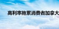 高利率拖累消费者加拿大零售销售下滑