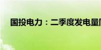 国投电力：二季度发电量同比增14.63%