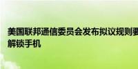 美国联邦通信委员会发布拟议规则要求移动运营商在60天内解锁手机