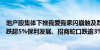 地产股集体下挫我爱我家闪崩触及跌停滨江集团、城建发展跌超5%保利发展、招商蛇口跌逾3%