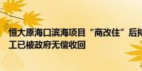 恒大原海口滨海项目“商改住”后拟于今年出让因超期未开工已被政府无偿收回