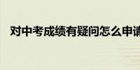 对中考成绩有疑问怎么申请查分2024广州